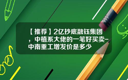 【推荐】2亿抄底融钰集团，中植系大佬的一笔好买卖-中南重工增发价是多少