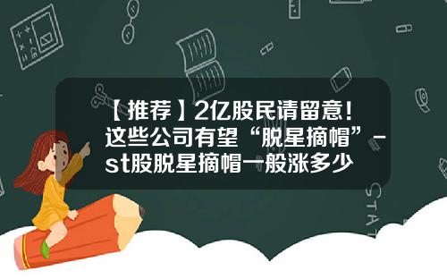 【推荐】2亿股民请留意！这些公司有望“脱星摘帽”-st股脱星摘帽一般涨多少