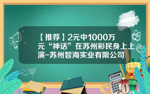 【推荐】2元中1000万元“神话”在苏州彩民身上上演-苏州智海实业有限公司