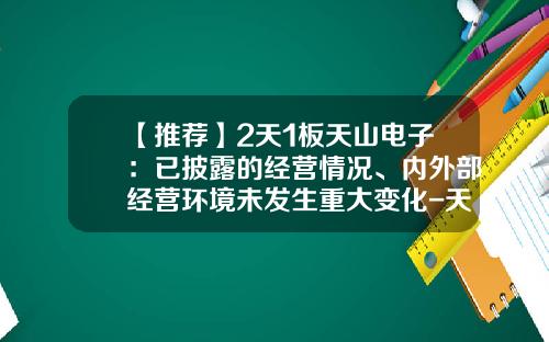 【推荐】2天1板天山电子：已披露的经营情况、内外部经营环境未发生重大变化-天山股票最新资讯