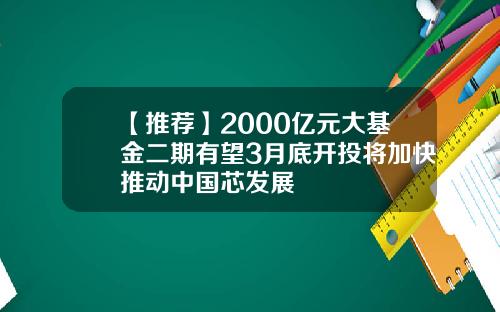 【推荐】2000亿元大基金二期有望3月底开投将加快推动中国芯发展