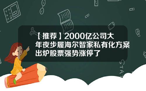 【推荐】2000亿公司大年夜步履海尔智家私有化方案出炉股票强势涨停了
