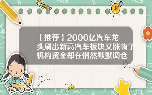【推荐】2000亿汽车龙头刷出新高汽车板块又涨嗨了机构资金却在悄然默默调仓