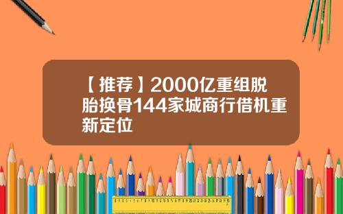【推荐】2000亿重组脱胎换骨144家城商行借机重新定位
