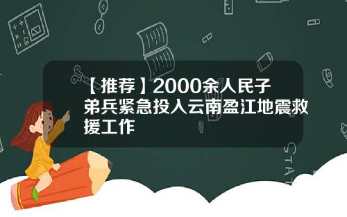 【推荐】2000余人民子弟兵紧急投入云南盈江地震救援工作