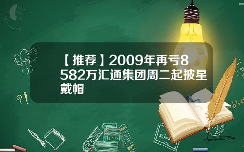 【推荐】2009年再亏8582万汇通集团周二起披星戴帽