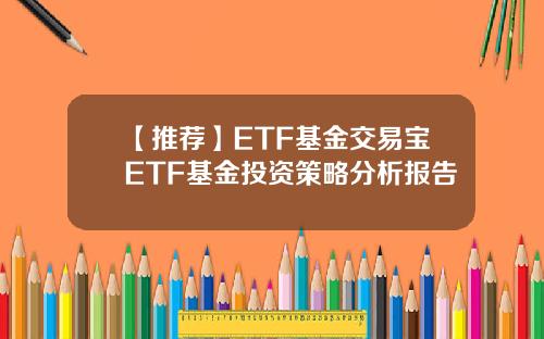 【推荐】ETF基金交易宝ETF基金投资策略分析报告