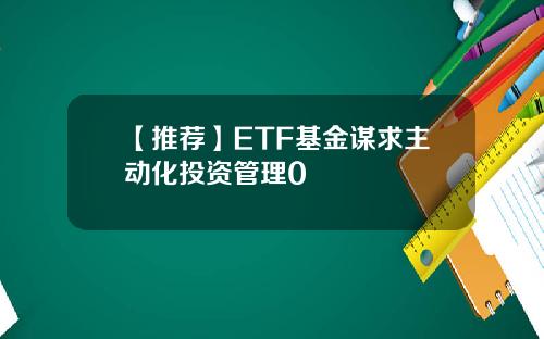 【推荐】ETF基金谋求主动化投资管理0