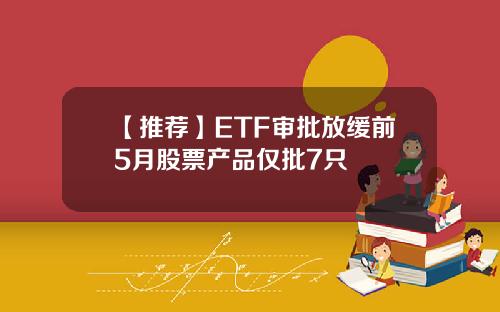 【推荐】ETF审批放缓前5月股票产品仅批7只