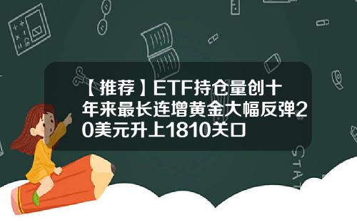 【推荐】ETF持仓量创十年来最长连增黄金大幅反弹20美元升上1810关口