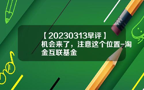 【20230313早评】机会来了，注意这个位置-淘金互联基金