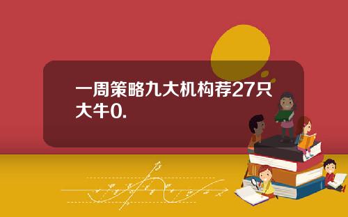 一周策略九大机构荐27只大牛0.
