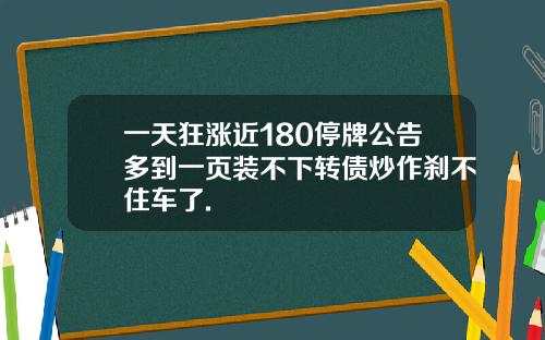 一天狂涨近180停牌公告多到一页装不下转债炒作刹不住车了.