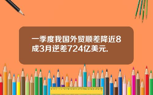 一季度我国外贸顺差降近8成3月逆差724亿美元.