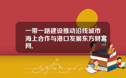 一带一路建设推动沿线城市海上合作与港口发展东方财富网.