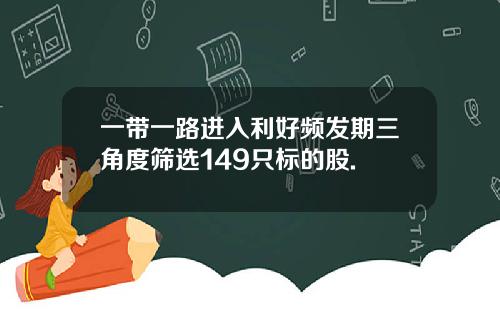一带一路进入利好频发期三角度筛选149只标的股.