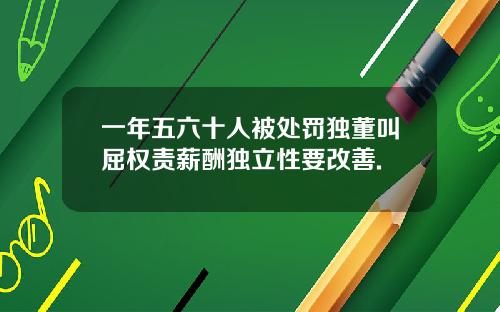 一年五六十人被处罚独董叫屈权责薪酬独立性要改善.