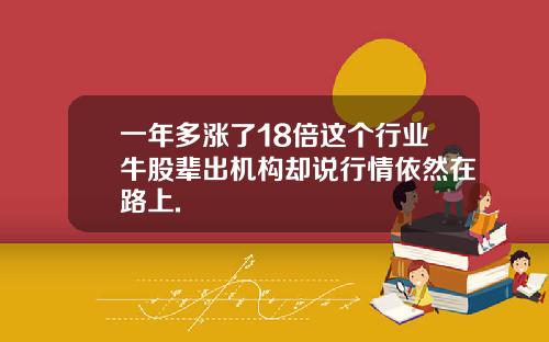 一年多涨了18倍这个行业牛股辈出机构却说行情依然在路上.