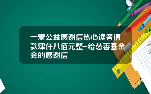 一瓣公益感谢信热心读者捐款肆仟八佰元整-给慈善基金会的感谢信
