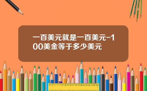 一百美元就是一百美元-100美金等于多少美元