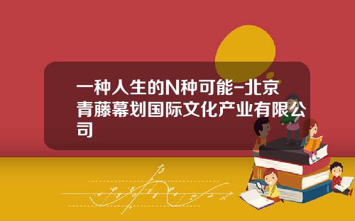 一种人生的N种可能-北京青藤幕划国际文化产业有限公司
