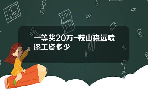 一等奖20万-鞍山森远喷漆工资多少