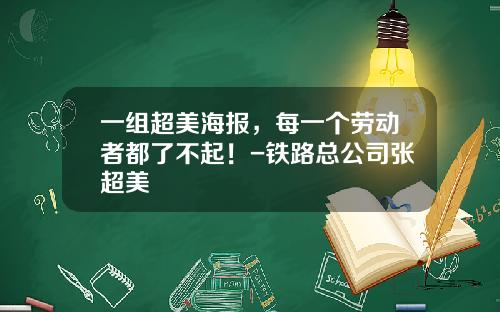 一组超美海报,每一个劳动者都了不起!-铁路总公司张超美
