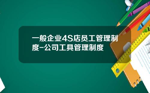 一般企业4S店员工管理制度-公司工具管理制度