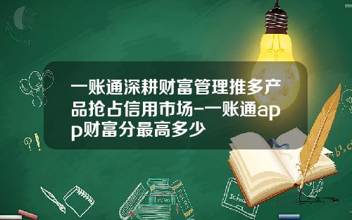 一账通深耕财富管理推多产品抢占信用市场-一账通app财富分最高多少