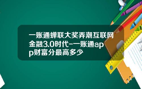 一账通蝉联大奖弄潮互联网金融3.0时代-一账通app财富分最高多少