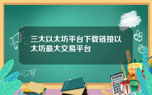 三大以太坊平台下载链接以太坊最大交易平台