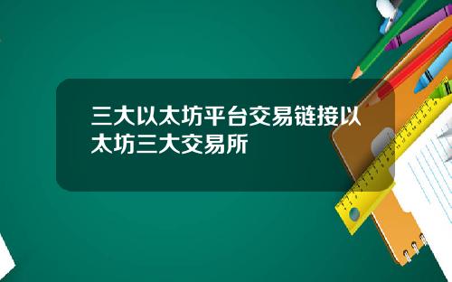 三大以太坊平台交易链接以太坊三大交易所