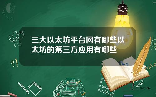 三大以太坊平台网有哪些以太坊的第三方应用有哪些