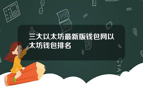 三大以太坊最新版钱包网以太坊钱包排名