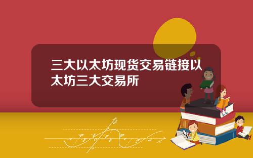 三大以太坊现货交易链接以太坊三大交易所