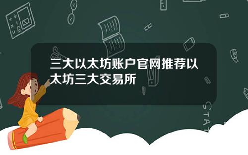 三大以太坊账户官网推荐以太坊三大交易所