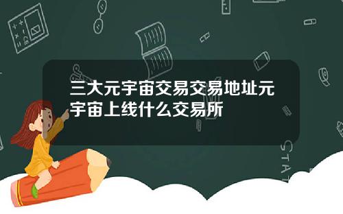 三大元宇宙交易交易地址元宇宙上线什么交易所