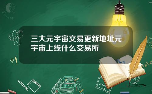 三大元宇宙交易更新地址元宇宙上线什么交易所