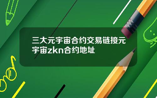 三大元宇宙合约交易链接元宇宙zkn合约地址