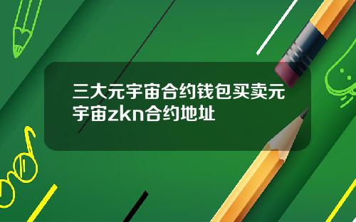 三大元宇宙合约钱包买卖元宇宙zkn合约地址