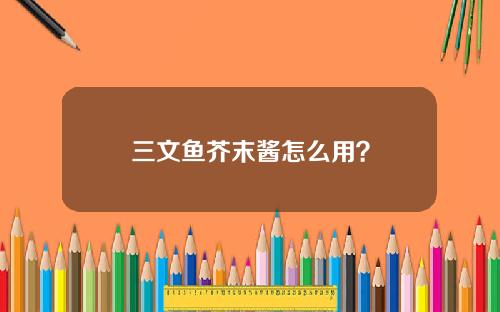 三文鱼芥末酱怎么用？