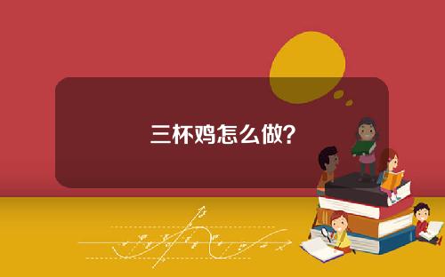 三杯鸡怎么做？
