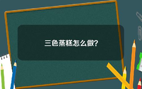 三色蒸糕怎么做？