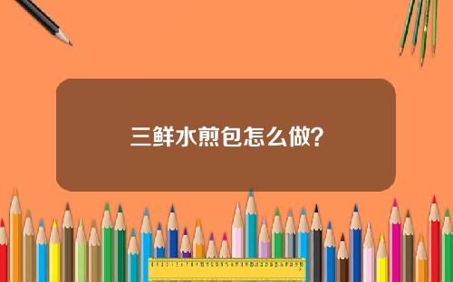 三鲜水煎包怎么做？