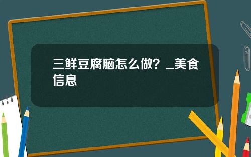 三鲜豆腐脑怎么做？_美食信息