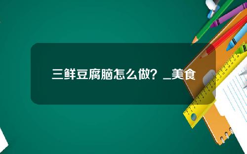 三鲜豆腐脑怎么做？_美食