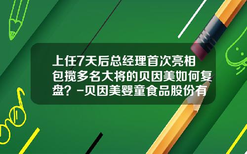 上任7天后总经理首次亮相包揽多名大将的贝因美如何复盘？-贝因美婴童食品股份有限公司法人