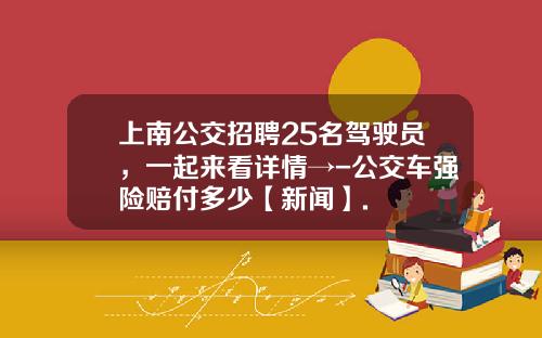 上南公交招聘25名驾驶员，一起来看详情→-公交车强险赔付多少【新闻】.