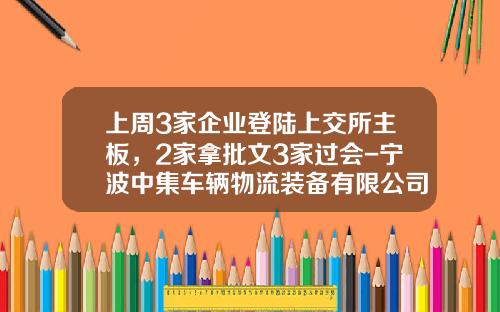 上周3家企业登陆上交所主板，2家拿批文3家过会-宁波中集车辆物流装备有限公司【新闻】.