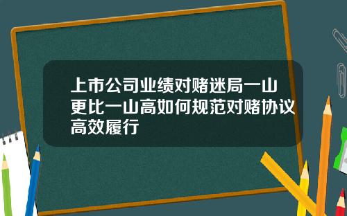 上市公司业绩对赌迷局一山更比一山高如何规范对赌协议高效履行
